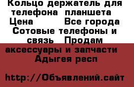 Кольцо-держатель для телефона, планшета › Цена ­ 500 - Все города Сотовые телефоны и связь » Продам аксессуары и запчасти   . Адыгея респ.